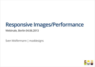 Responsive Images/Performance
Webinale, Berlin 04.06.2013
Sven Wolfermann | maddesigns
 