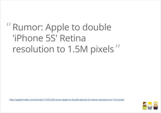 Rumor: Apple to double
'iPhone 5S' Retina
resolution to 1.5M pixels
“
”
http://appleinsider.com/articles/13/05/28/rumor-apple-to-double-iphone-5s-retina-resolution-to-15m-pixels
/
 