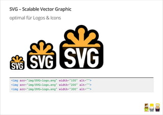 SVG – Scalable Vector Graphic
optimal für Logos & Icons
<imgsrc="img/SVG-logo.svg"width="100"alt="">
<imgsrc="img/SVG-logo.svg"width="200"alt="">
<imgsrc="img/SVG-logo.svg"width="300"alt="">
/
 
