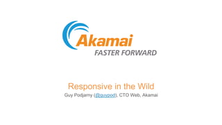 Responsive in the Wild 
Guy Podjarny (@guypod), CTO Web, Akamai 
 