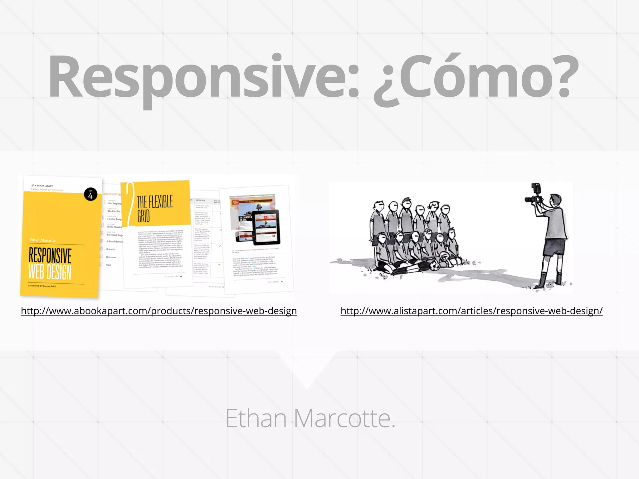 Responsive: ¿Cómo?


http://www.abookapart.com/products/responsive-web-design   http://www.alistapart.com/articles/responsive-web-design/




                                         Ethan Marcotte.
 