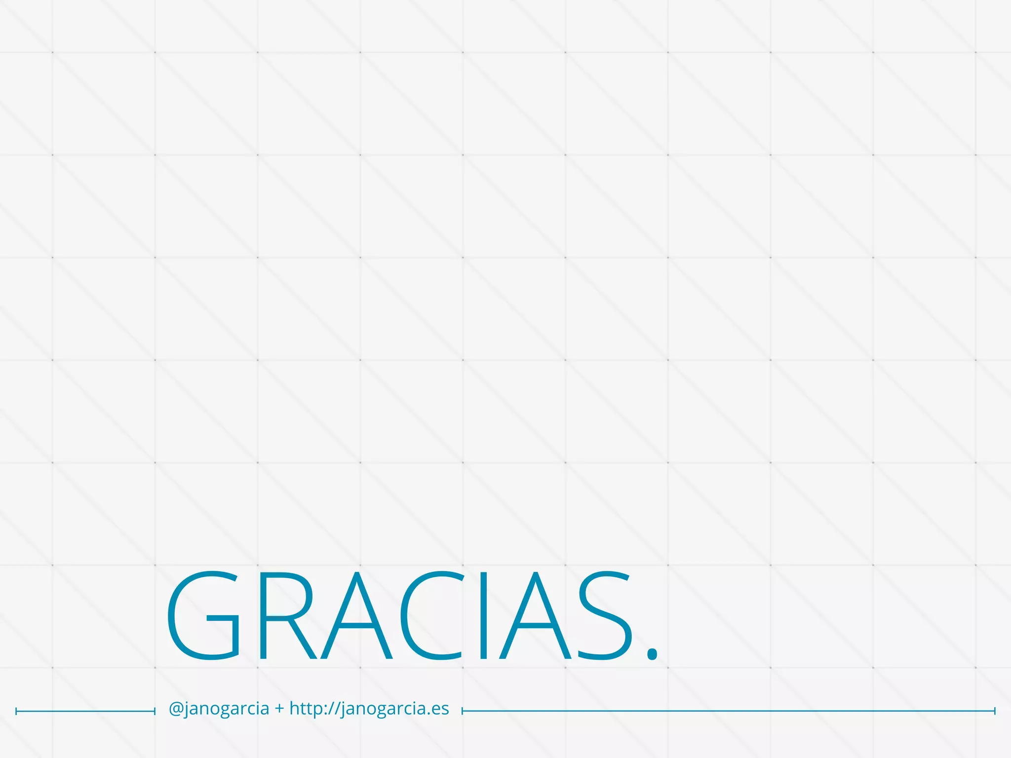 GRACIAS.
@janogarcia + http://janogarcia.es
 