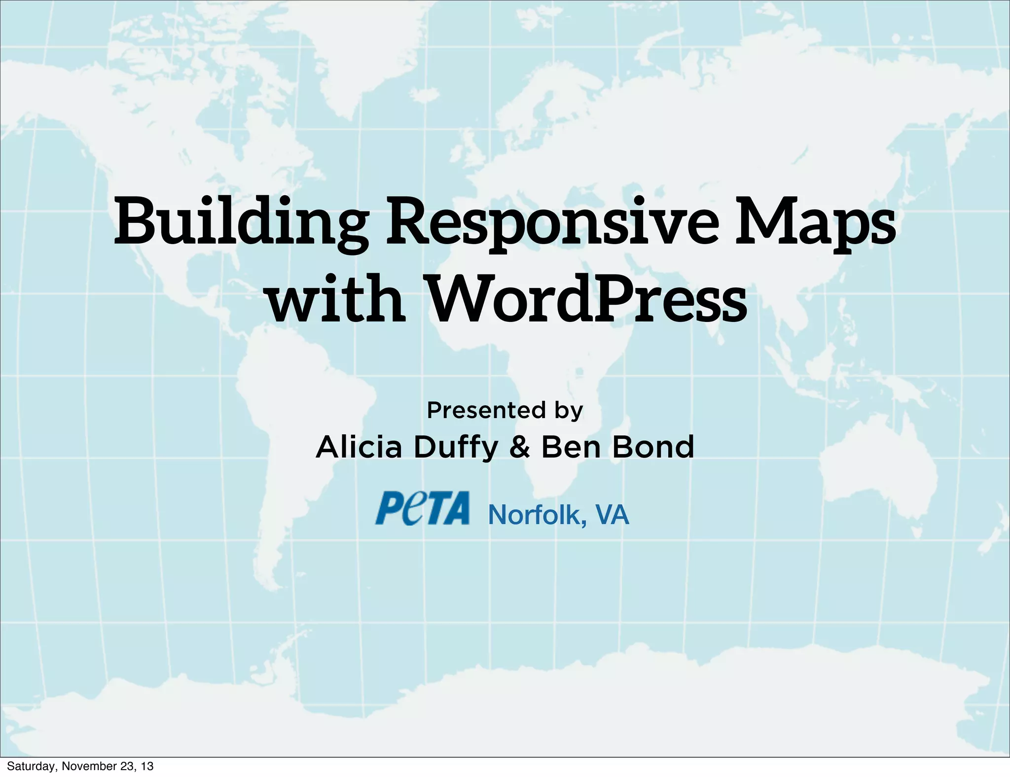 Building Responsive Maps
with WordPress
Presented by

Alicia Duffy & Ben Bond
Norfolk, VA

Saturday, November 23, 13

 
