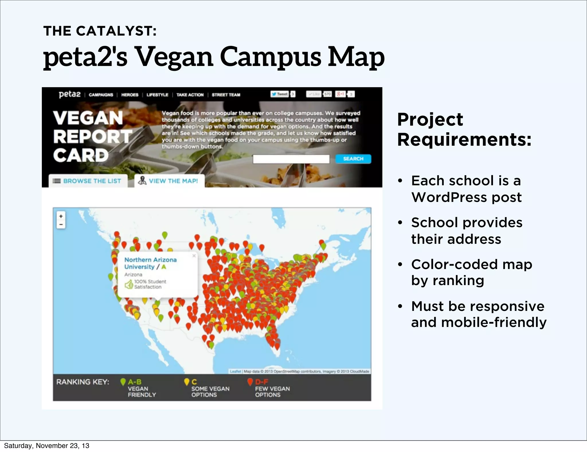 THE CATALYST:

peta2's Vegan Campus Map
Project
Requirements:
• Each school is a
WordPress post
• School provides
their address
• Color-coded map
by ranking
• Must be responsive
and mobile-friendly

Saturday, November 23, 13

 