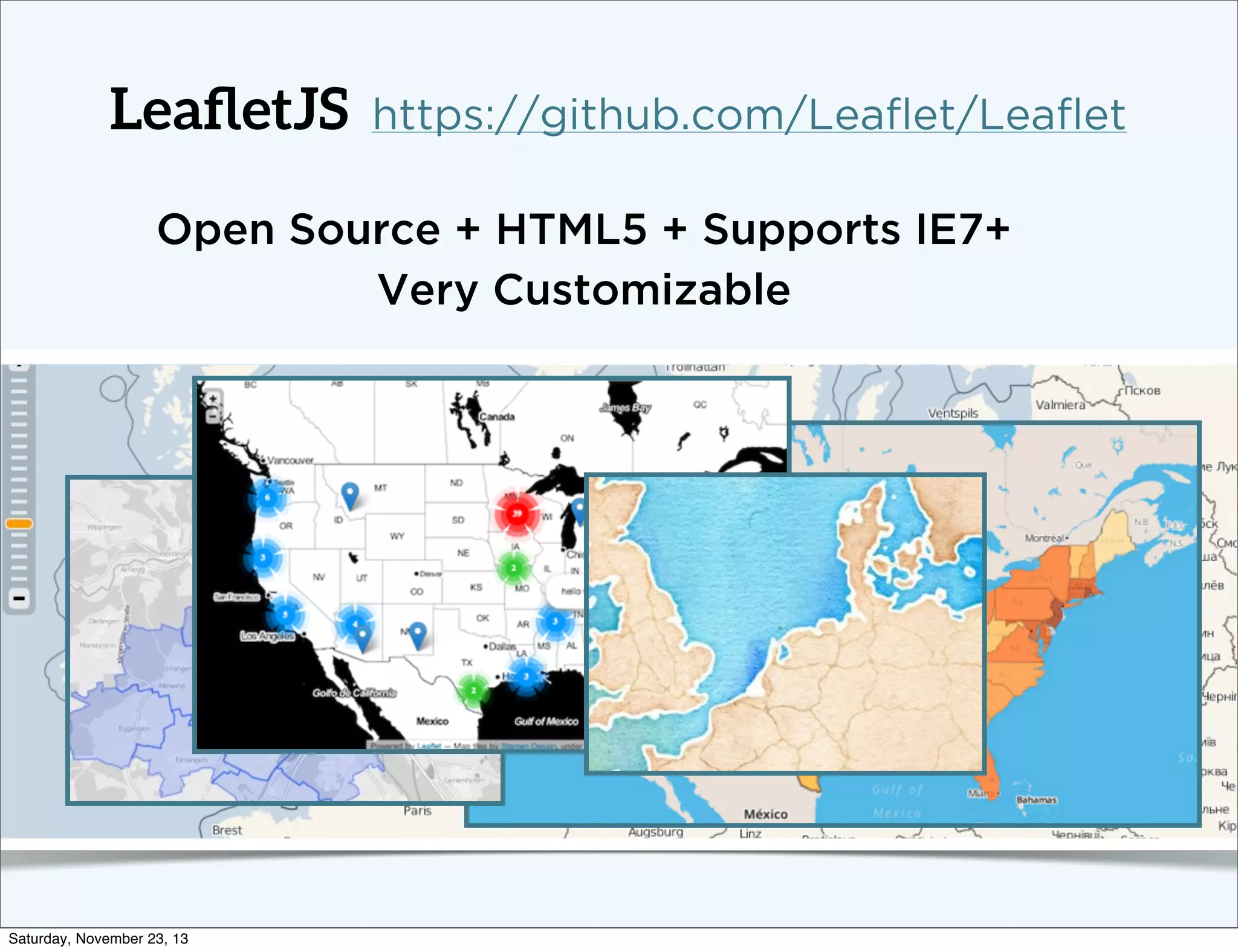 LeaﬂetJS

https://github.com/Leaﬂet/Leaﬂet

Open Source + HTML5 + Supports IE7+
Very Customizable

Saturday, November 23, 13

 