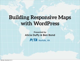 Building Responsive Maps
with WordPress
Presented by

Alicia Duffy & Ben Bond
Norfolk, VA

Saturday, November 23, 13

 