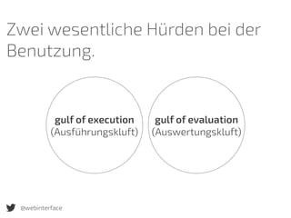 gulf of execution 
(Ausführungskluft)
gulf of evaluation 
(Auswertungskluft)
Zwei wesentliche Hürden bei der
Benutzung.
@webinterface
 