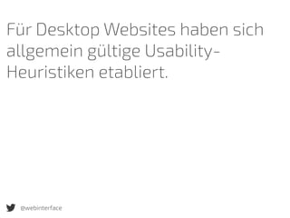 Für Desktop Websites haben sich
allgemein gültige Usability-
Heuristiken etabliert.
@webinterface
 