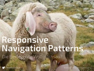 Die Eierlegende Wollmilchsau?
@webinterface
Responsive
Navigation Patterns
Bildnachweis: de.wikipedia.org
 