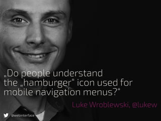 „Do people understand
the „hamburger“ icon used for
mobile navigation menus?“
Luke Wroblewski, @lukew
@webinterface
 