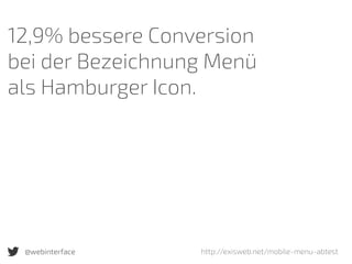 12,9% bessere Conversion  
bei der Bezeichnung Menü  
als Hamburger Icon.
@webinterface http://exisweb.net/mobile-menu-abtest
 