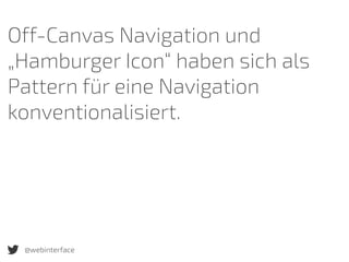 @webinterface
Off-Canvas Navigation und
„Hamburger Icon“ haben sich als
Pattern für eine Navigation
konventionalisiert.
 