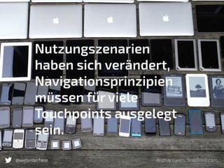 @webinterface@webinterface Bildnachweis: bradfrost.com
Nutzungszenarien
haben sich verändert,
Navigationsprinzipien
müssen für viele
Touchpoints ausgelegt
sein.
 