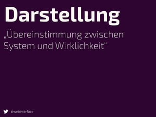 Darstellung
„Übereinstimmung zwischen
System und Wirklichkeit“
@webinterface
 