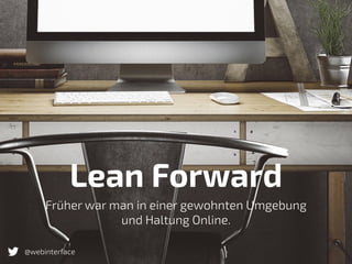 Früher war man in einer gewohnten Umgebung
und Haltung Online.
Lean Forward
@webinterface
 