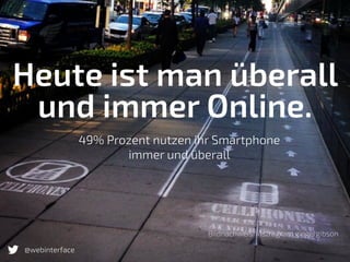 Heute ist man überall
und immer Online.
Bildnachweis: Instragram gingergibson
49% Prozent nutzen ihr Smartphone  
immer und überall
@webinterface
 
