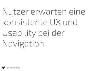 @webinterface
Nutzer erwarten eine
konsistente UX und
Usability bei der
Navigation.
 