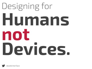 @webinterface
Designing for
Humans
not
Devices.
 