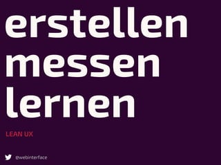 erstellen
messen
lernenLEAN UX
@webinterface
 