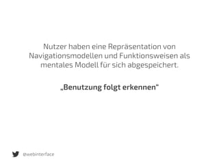 @webinterface
Nutzer haben eine Repräsentation von
Navigationsmodellen und Funktionsweisen als
mentales Modell für sich abgespeichert.
„Benutzung folgt erkennen“
 