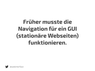 Früher musste die
Navigation für ein GUI
(stationäre Webseiten)
funktionieren.
@webinterface
 