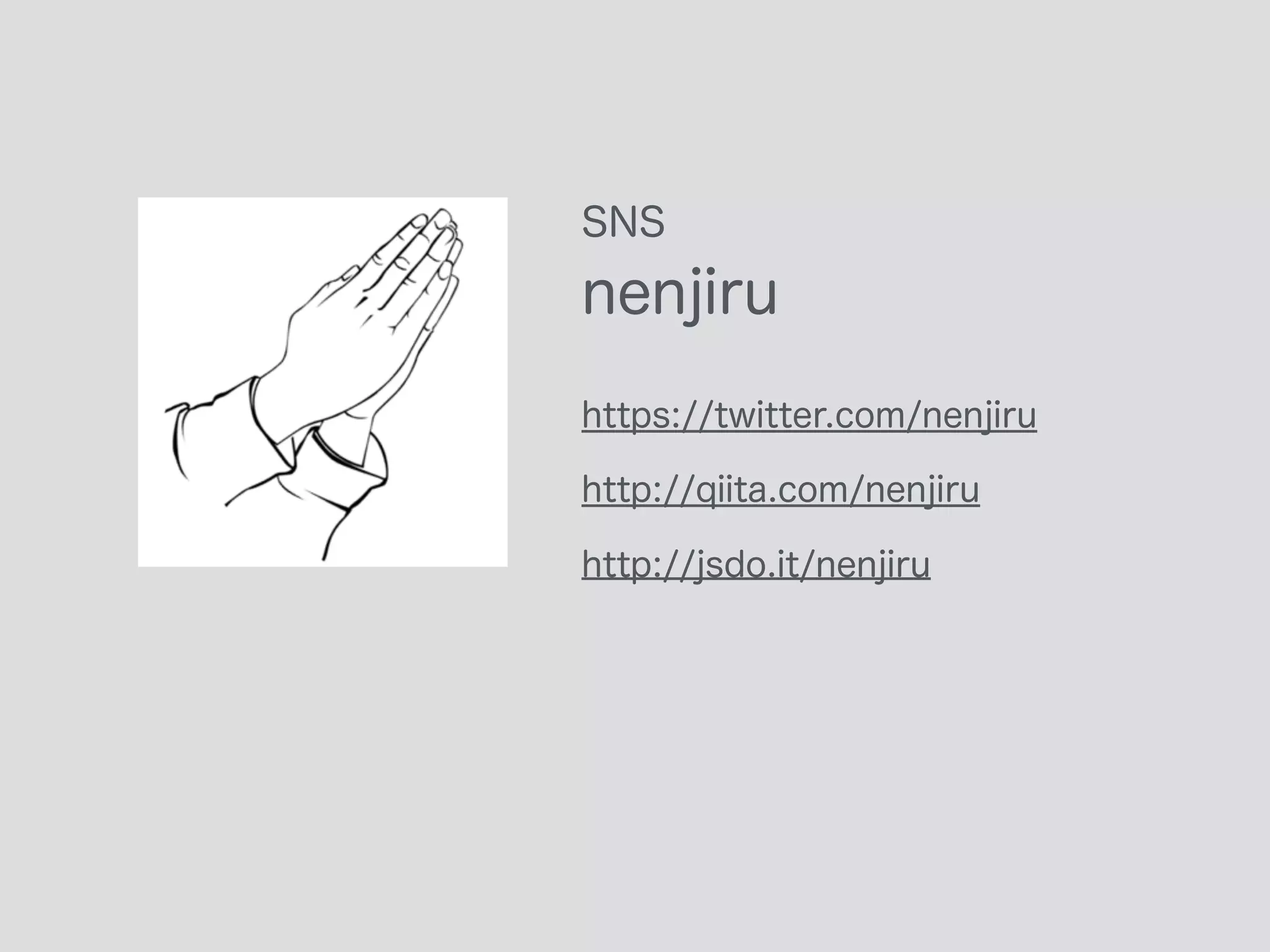 SNS
nenjiru
https://twitter.com/nenjiru
http://qiita.com/nenjiru
http://jsdo.it/nenjiru
 