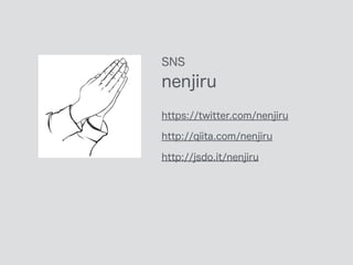 SNS
nenjiru
https://twitter.com/nenjiru
http://qiita.com/nenjiru
http://jsdo.it/nenjiru
 