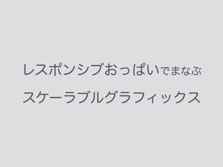 レスポンシブおっぱいでまなぶ
スケーラブルグラフィックス
 