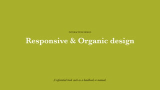 Responsive & Organic design
INTERACTION DESIGN
A referential book such as a handbook or manual.
 