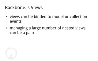 Backbone.js Views
●   views can be binded to model or collection
    events
●   managing a large number of nested views
    can be a pain
 