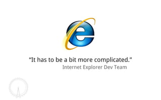 “It has to be a bit more complicated.”
            Internet Explorer Dev Team
 