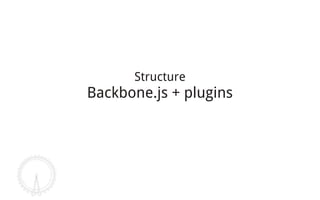 Structure
Backbone.js + plugins
 