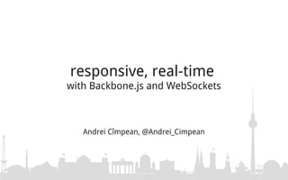 responsive, real-time
with Backbone.js and WebSockets



   Andrei Cîmpean, @Andrei_Cimpean
 