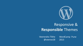 Responsive &
  Responsible Themes
Veerendra Tikhe   WordCamp Pune
    @veeroo18     2013
 