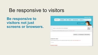 Be responsive to visitors
Be responsive to
visitors not just
screens or browsers.
 