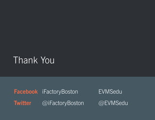 Thank You 
Facebook iFactoryBoston EVMSedu 
Twitter @iFactoryBoston @EVMSedu 
