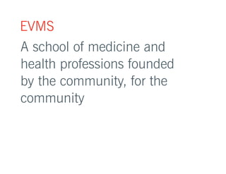 EVMS 
A school of medicine and 
health professions founded 
by the community, for the 
community 
 