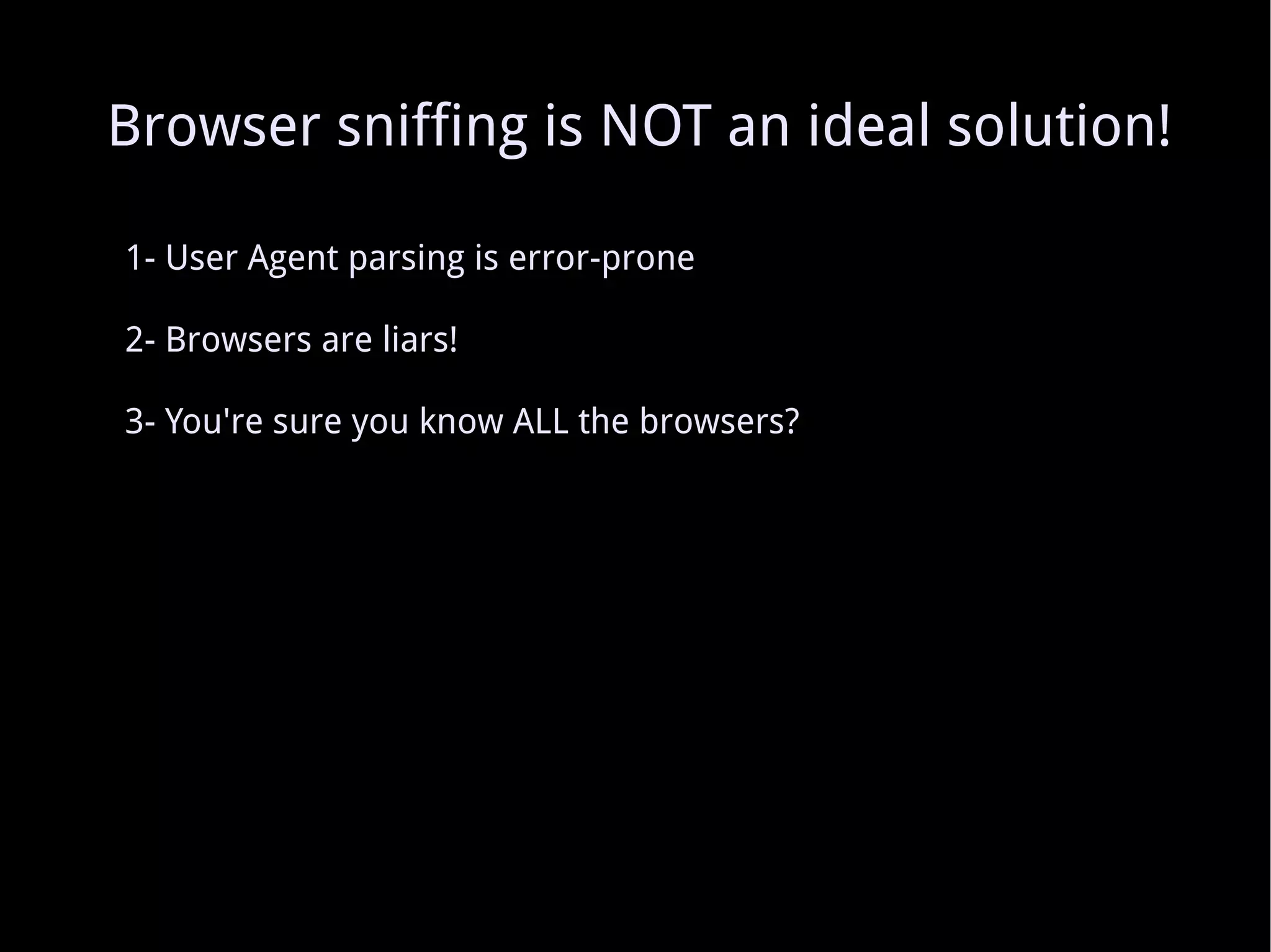 1- User Agent parsing is error-prone 2- Browsers are liars! 3- You're sure you know ALL the browsers? Browser sniffing is NOT an ideal solution! 