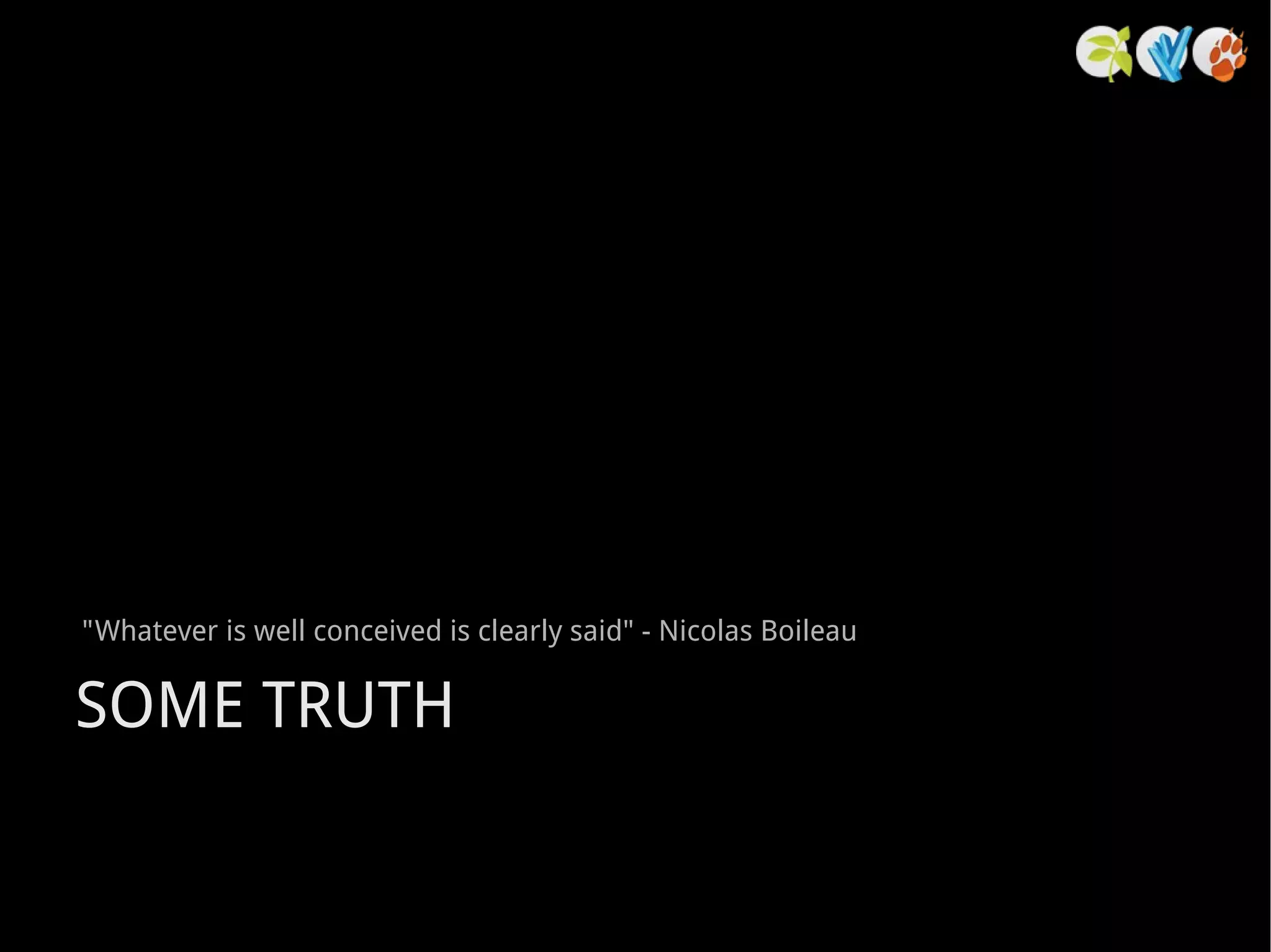 &quot;Whatever is well conceived is clearly said&quot; - Nicolas Boileau SOME TRUTH 
