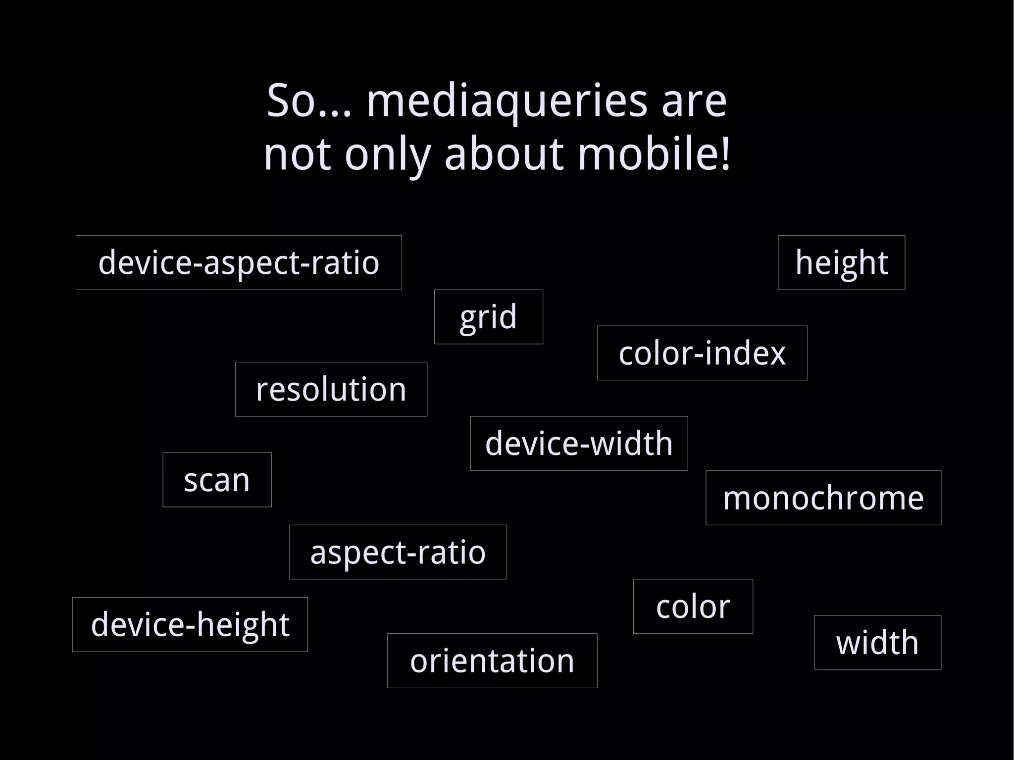 So... mediaqueries are not only about mobile! monochrome grid scan resolution orientation color-index color device-aspect-ratio aspect-ratio device-height device-width height width 