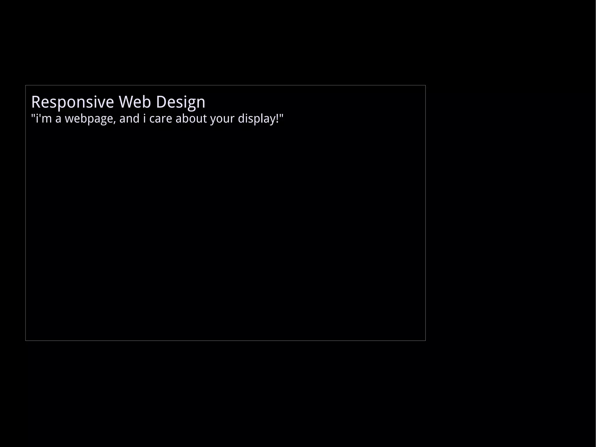 Responsive Web Design &quot;i'm a webpage, and i care about your display!&quot; 