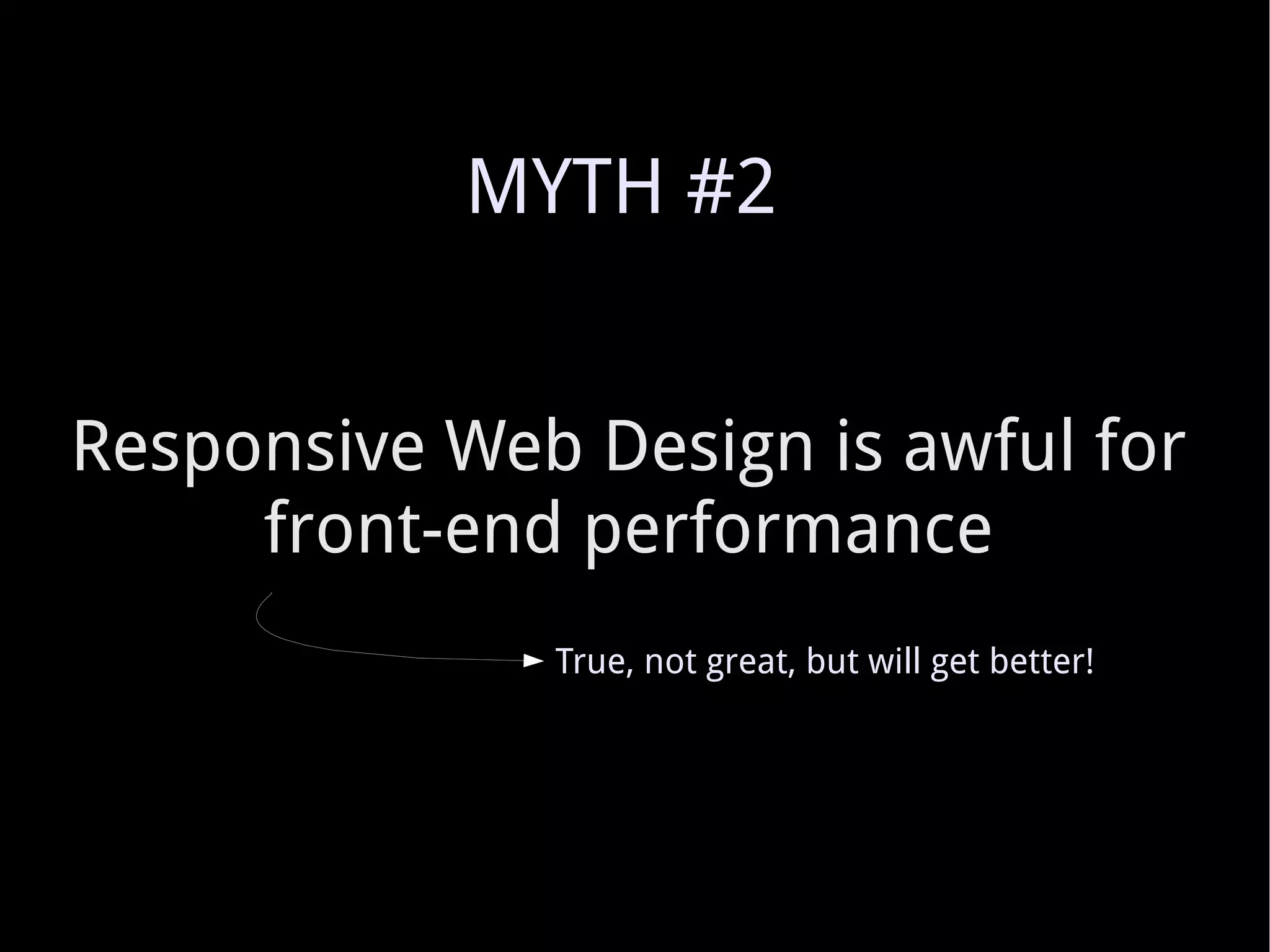 Responsive Web Design is awful for front-end performance True, not great, but will get better! MYTH #2 