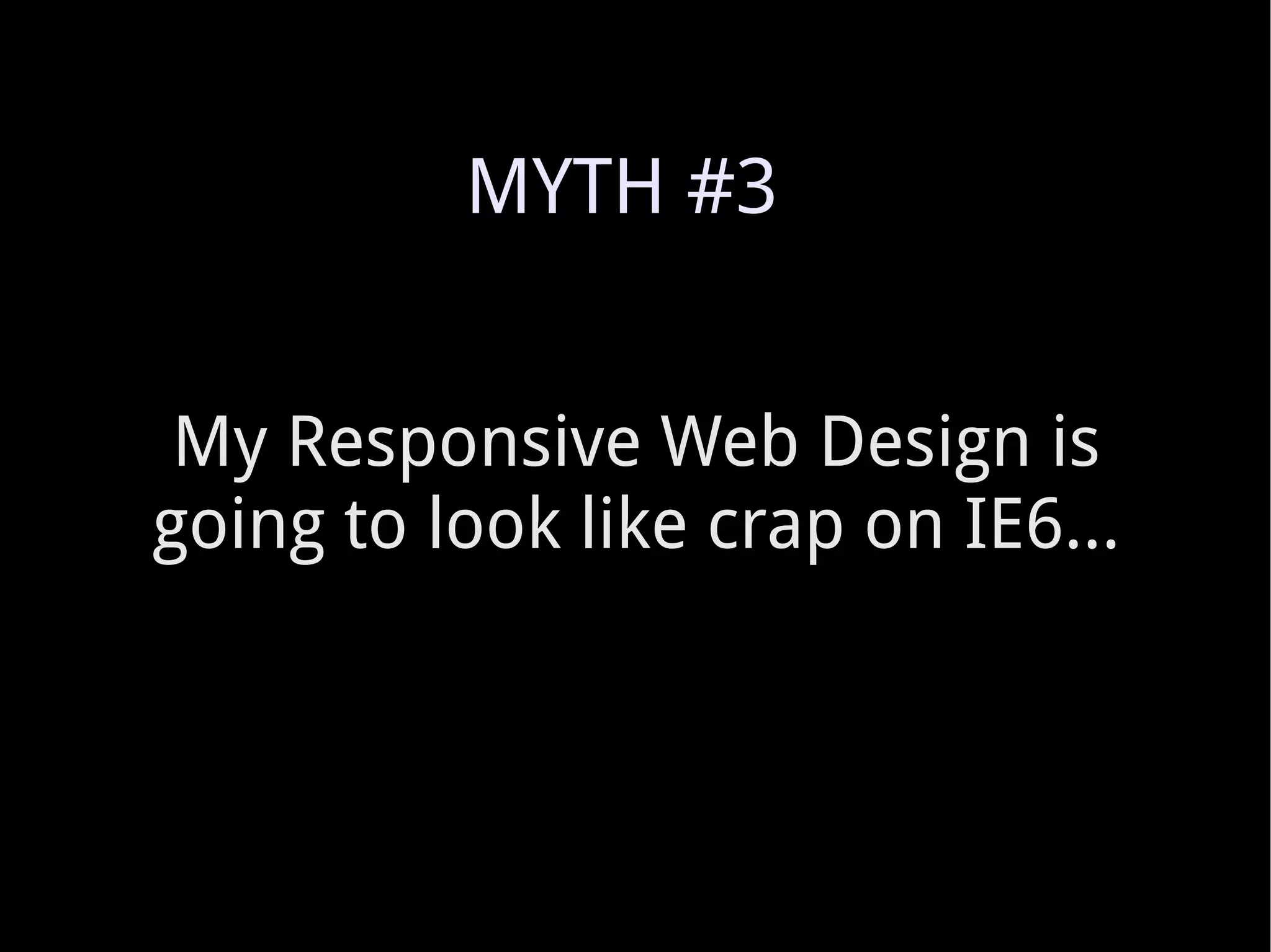 My Responsive Web Design is going to look like crap on IE6... MYTH #3 