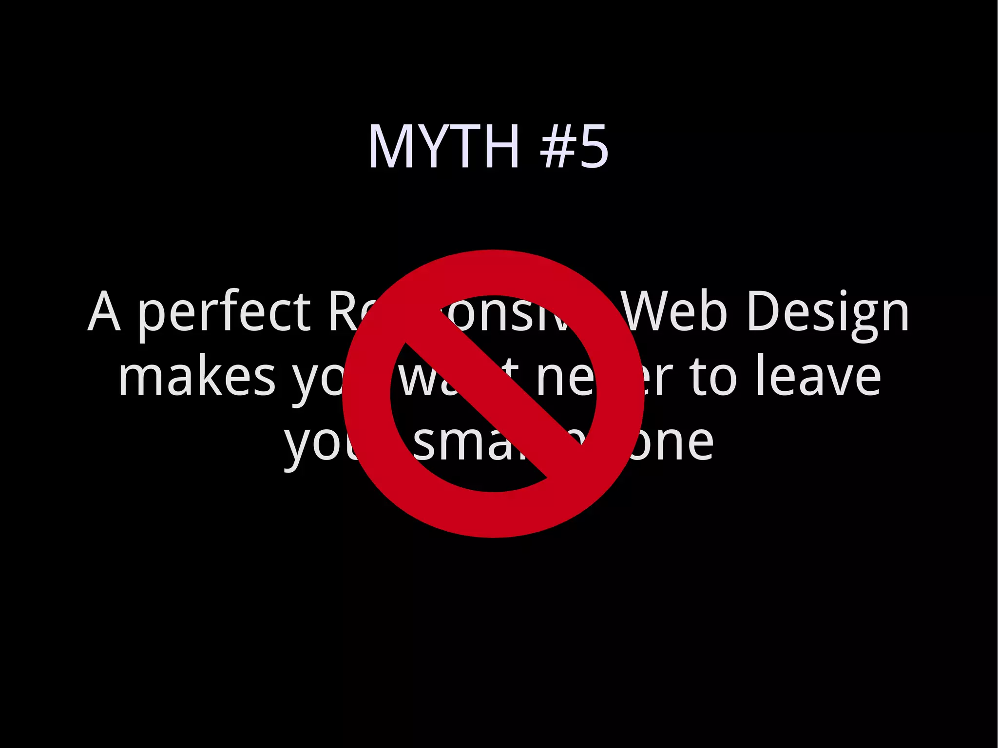 A perfect Responsive Web Design makes you want never to leave your smartphone MYTH #5 