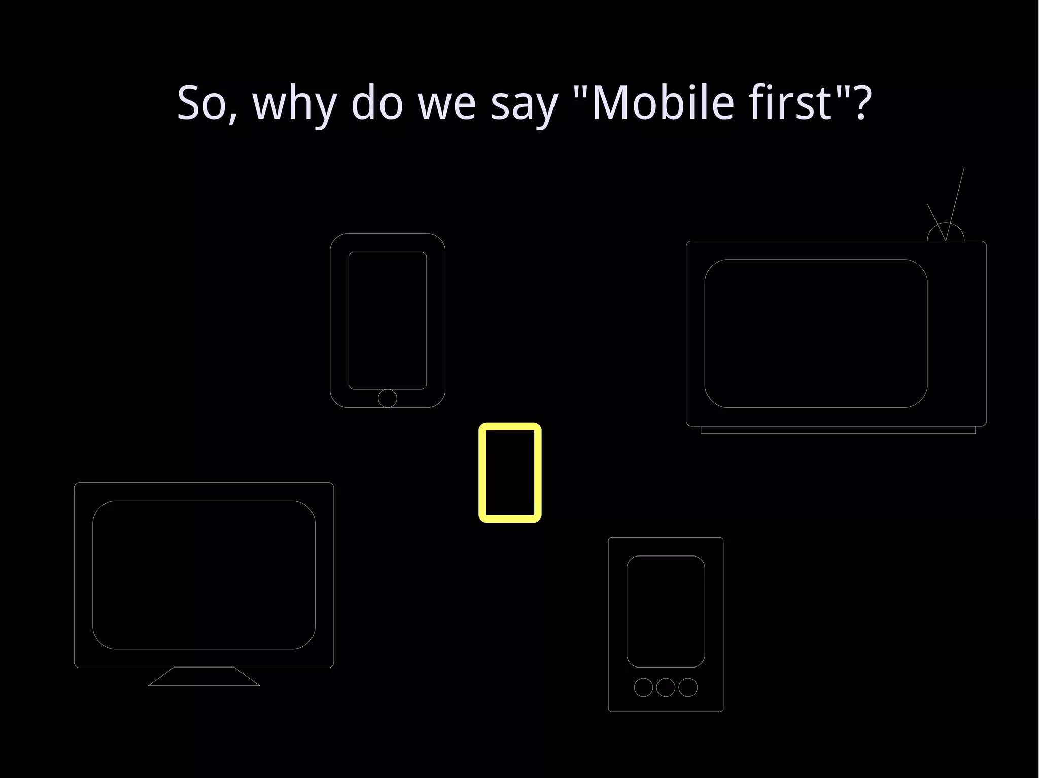 So, why do we say &quot;Mobile first&quot;? 