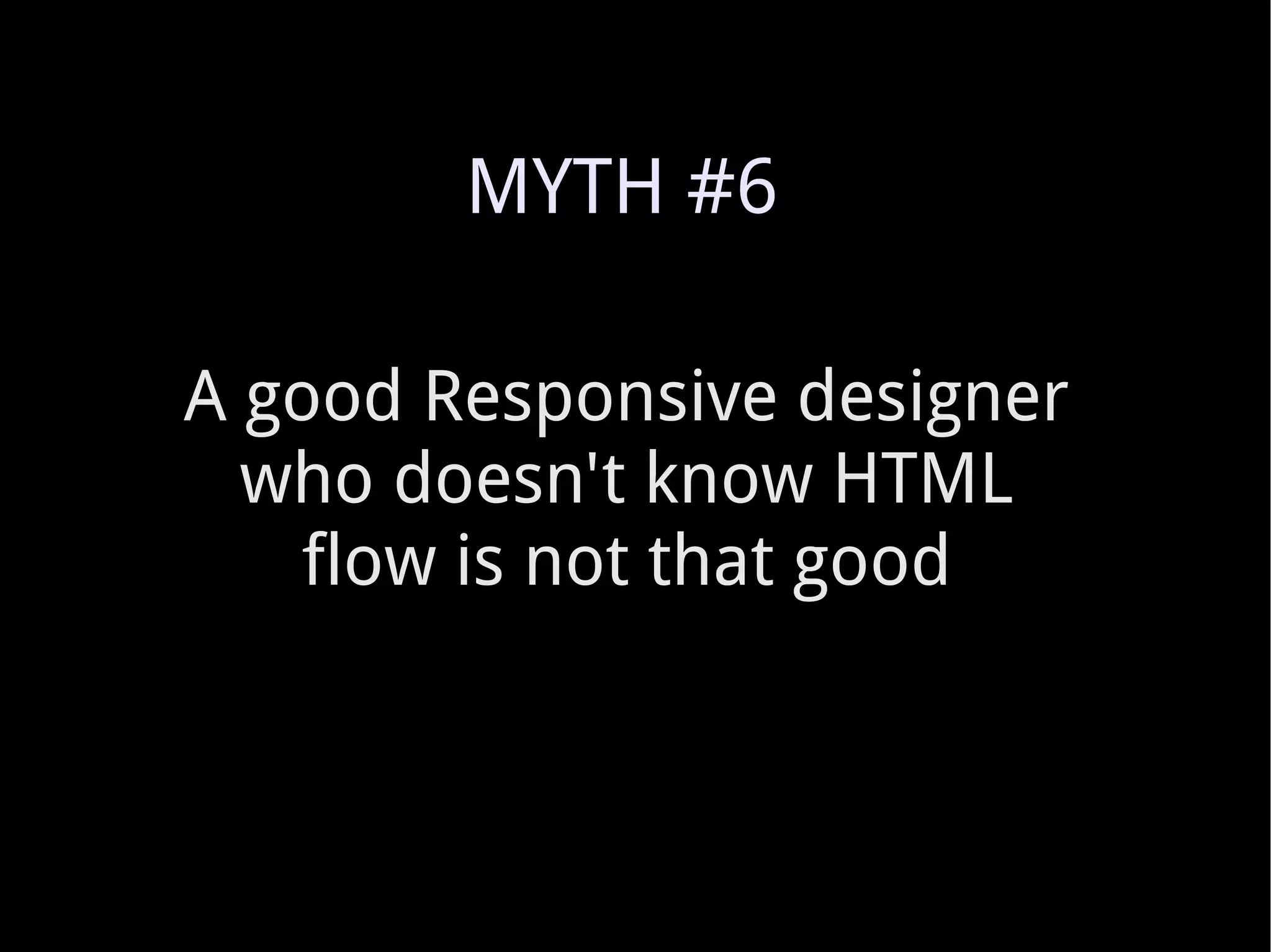 A good Responsive designer who doesn't know HTML flow is not that good MYTH #6 