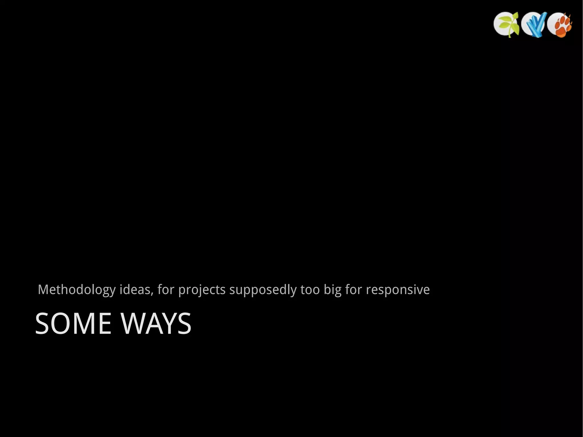 Methodology ideas, for projects supposedly too big for responsive SOME WAYS 