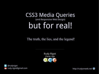 CSS3 Media Queries (and Responsive Web Design) but for real! The truth, the lies, and the legend! Rudy Rigot [email_address] @rudyrigot http://rudyonweb.net Clever Age 