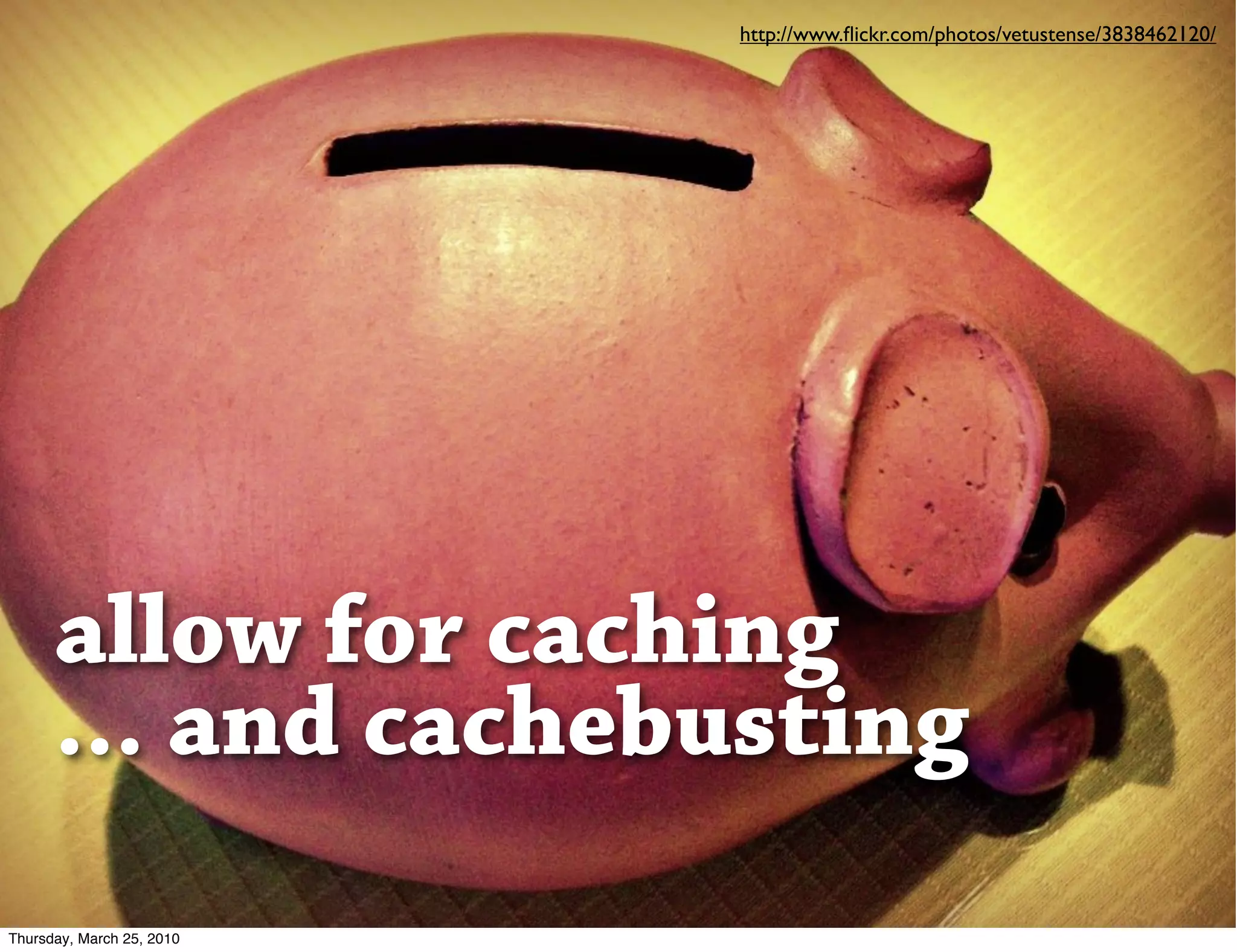 http://www.ﬂickr.com/photos/vetustense/3838462120/




      allow for caching
      ... and cachebusting
Thursday, March 25, 2010
 