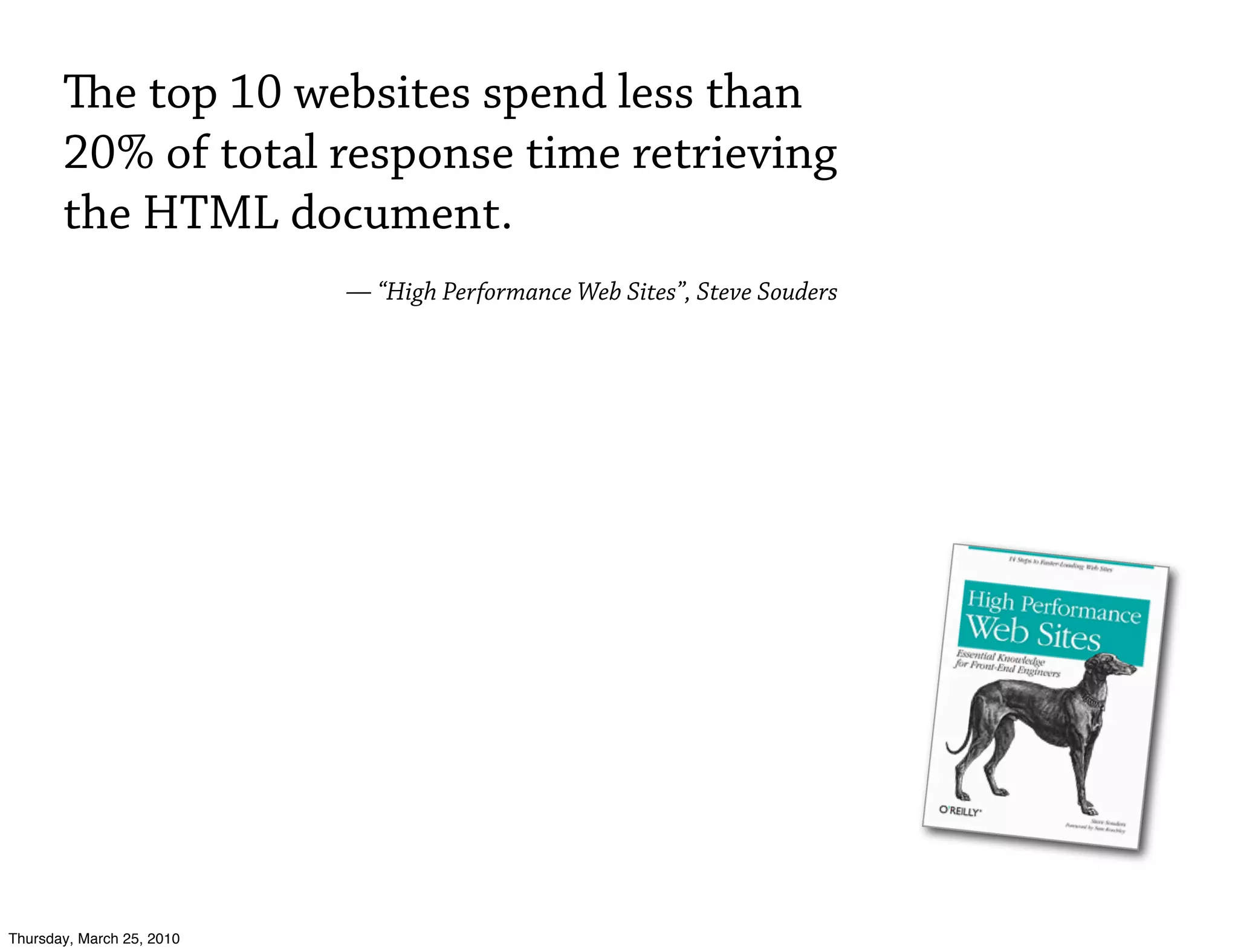 e top 10 websites spend less than
       20% of total response time retrieving
       the HTML document.
                           — “High Performance Web Sites”, Steve Souders




Thursday, March 25, 2010
 